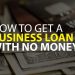 How to Get a Business Loan with No Money