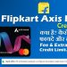 Flipkart Axis Bank Credit Card Kya hai | Kaise Milega | Apply Online | Uses Benifits | Fee & Charges
