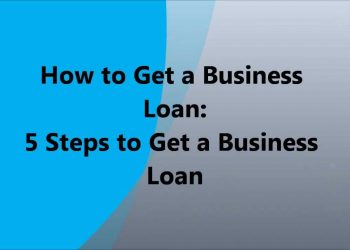How to Get a Business Loan – 5 Steps to Get a Business Loan