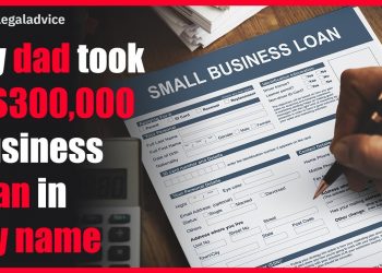 My dad took a $300,000 business loan in my name Reddit Legal Advice