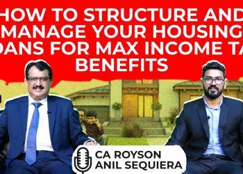 How To Structure And Manage Your Housing Loans For Max Income Tax Benefits – CA Royson Anil