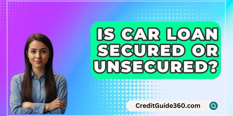 Is Car Loan Secured Or Unsecured? – CreditGuide360.com